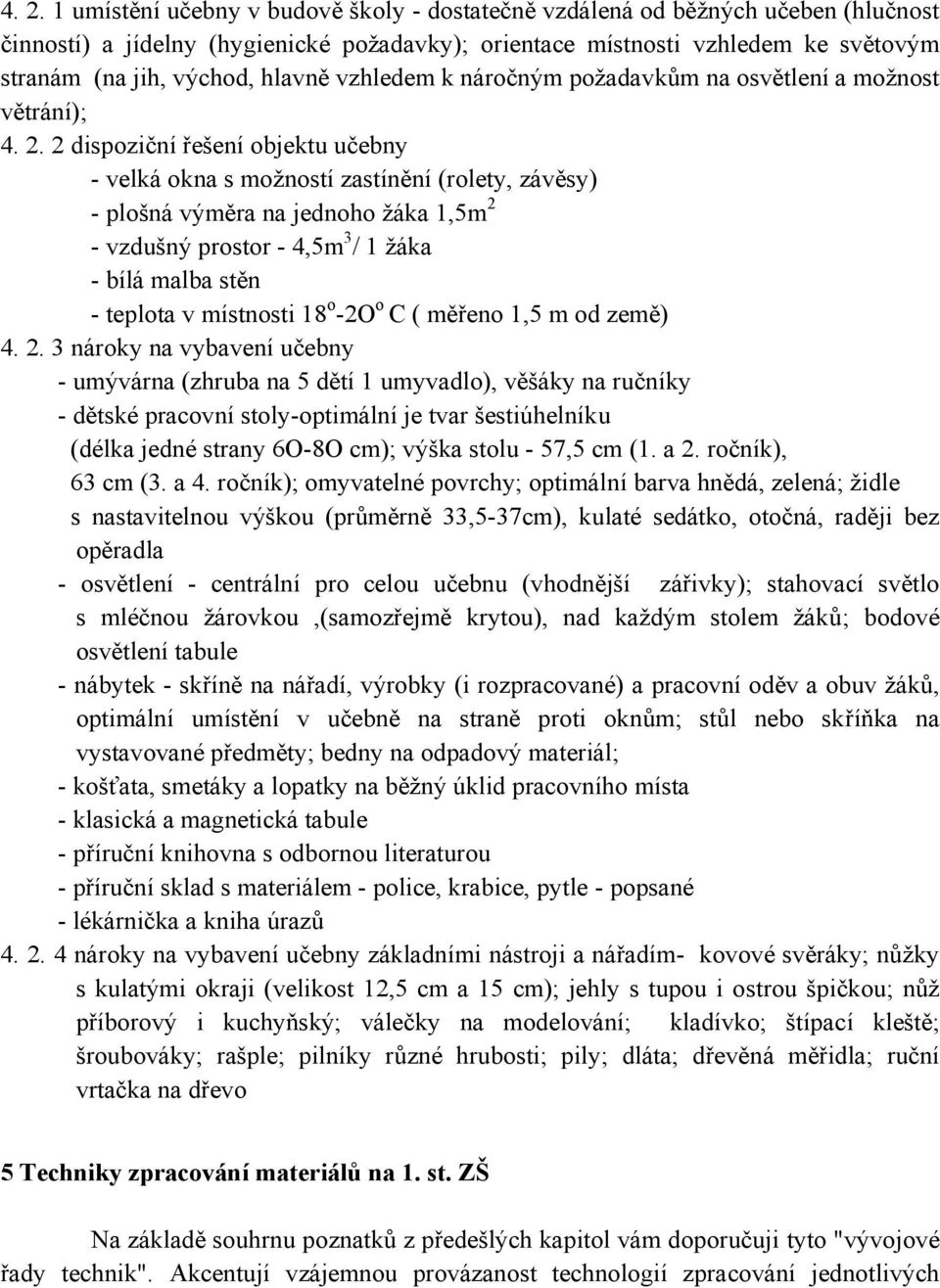 2 dispoziční řešení objektu učebny - velká okna s možností zastínění (rolety, závěsy) - plošná výměra na jednoho žáka 1,5m 2 - vzdušný prostor - 4,5m 3 / 1 žáka - bílá malba stěn - teplota v