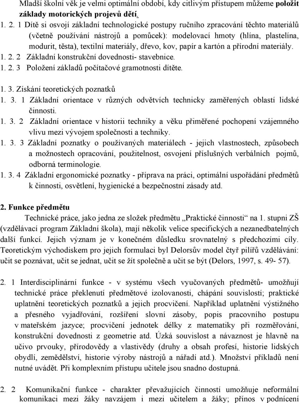 dřevo, kov, papír a kartón a přírodní materiály. 1. 2. 2 Základní konstrukční dovednosti- stavebnice. 1. 2. 3 Položení základů počítačové gramotnosti dítěte. 1. 3. Získání teoretických poznatků 1. 3. 1 Základní orientace v různých odvětvích technicky zaměřených oblastí lidské činnosti.