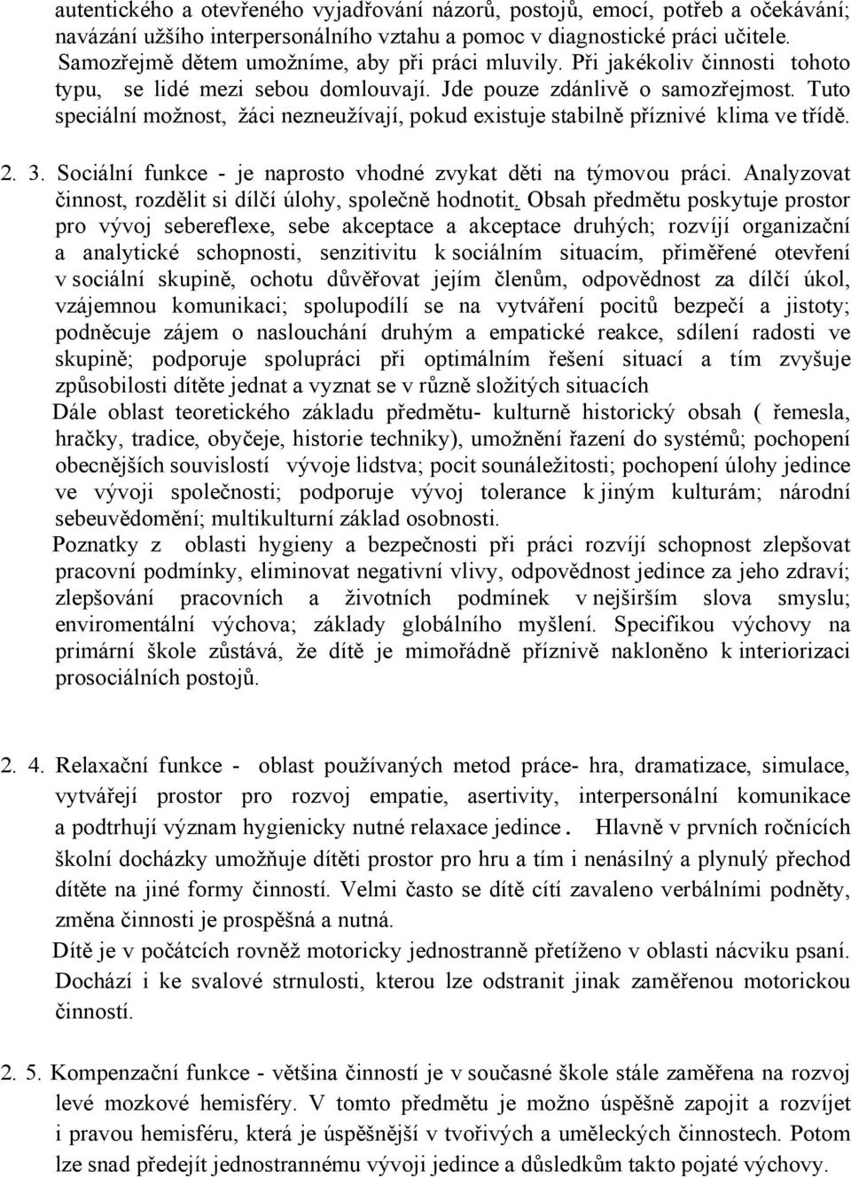 Tuto speciální možnost, žáci nezneužívají, pokud existuje stabilně příznivé klima ve třídě. 2. 3. Sociální funkce - je naprosto vhodné zvykat děti na týmovou práci.