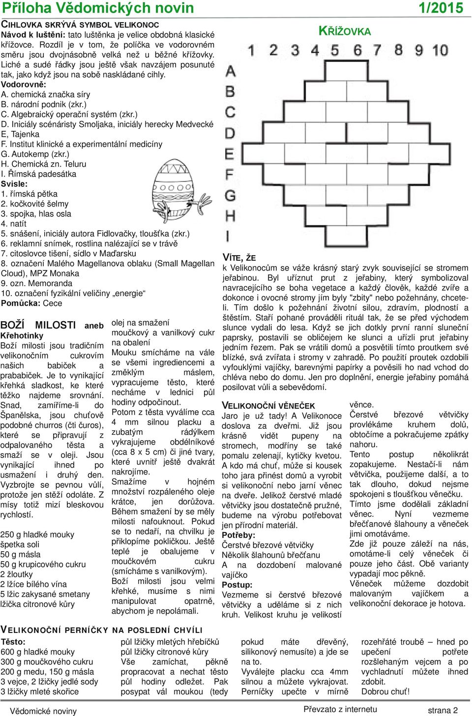 Vodorovně: A. chemická značka síry B. národní podnik (zkr.) C. Algebraický operační systém (zkr.) D. Iniciály scénáristy Smoljaka, iniciály herecky Medvecké E, Tajenka F.