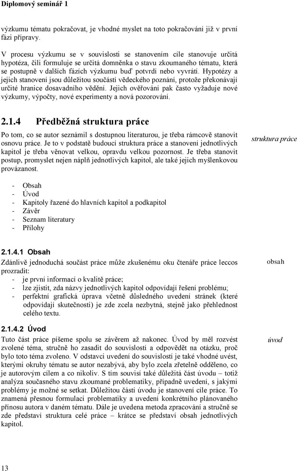 nebo vyvrátí. Hypotézy a jejich stanovení jsou důležitou součástí vědeckého poznání, protože překonávají určité hranice dosavadního vědění.