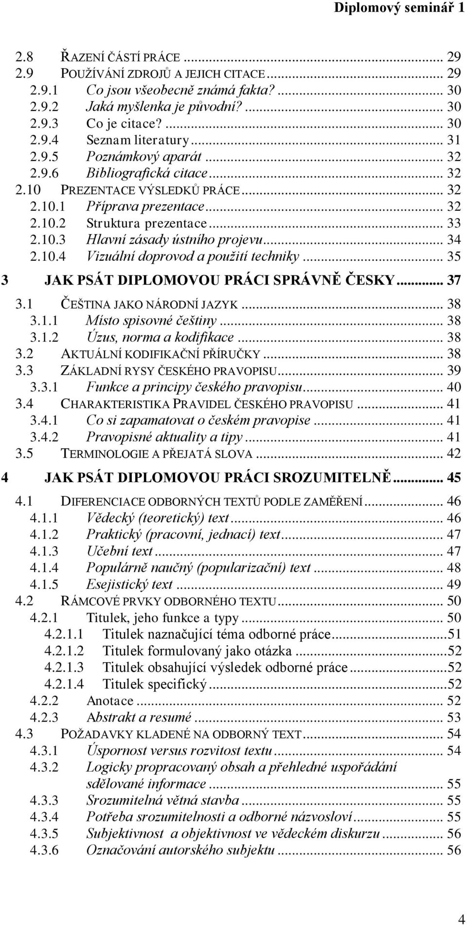 .. 34 2.10.4 Vizuální doprovod a použití techniky... 35 3 JAK PSÁT DIPLOMOVOU PRÁCI SPRÁVNĚ ČESKY... 37 3.1 ČEŠTINA JAKO NÁRODNÍ JAZYK... 38 3.1.1 Místo spisovné češtiny... 38 3.1.2 Úzus, norma a kodifikace.