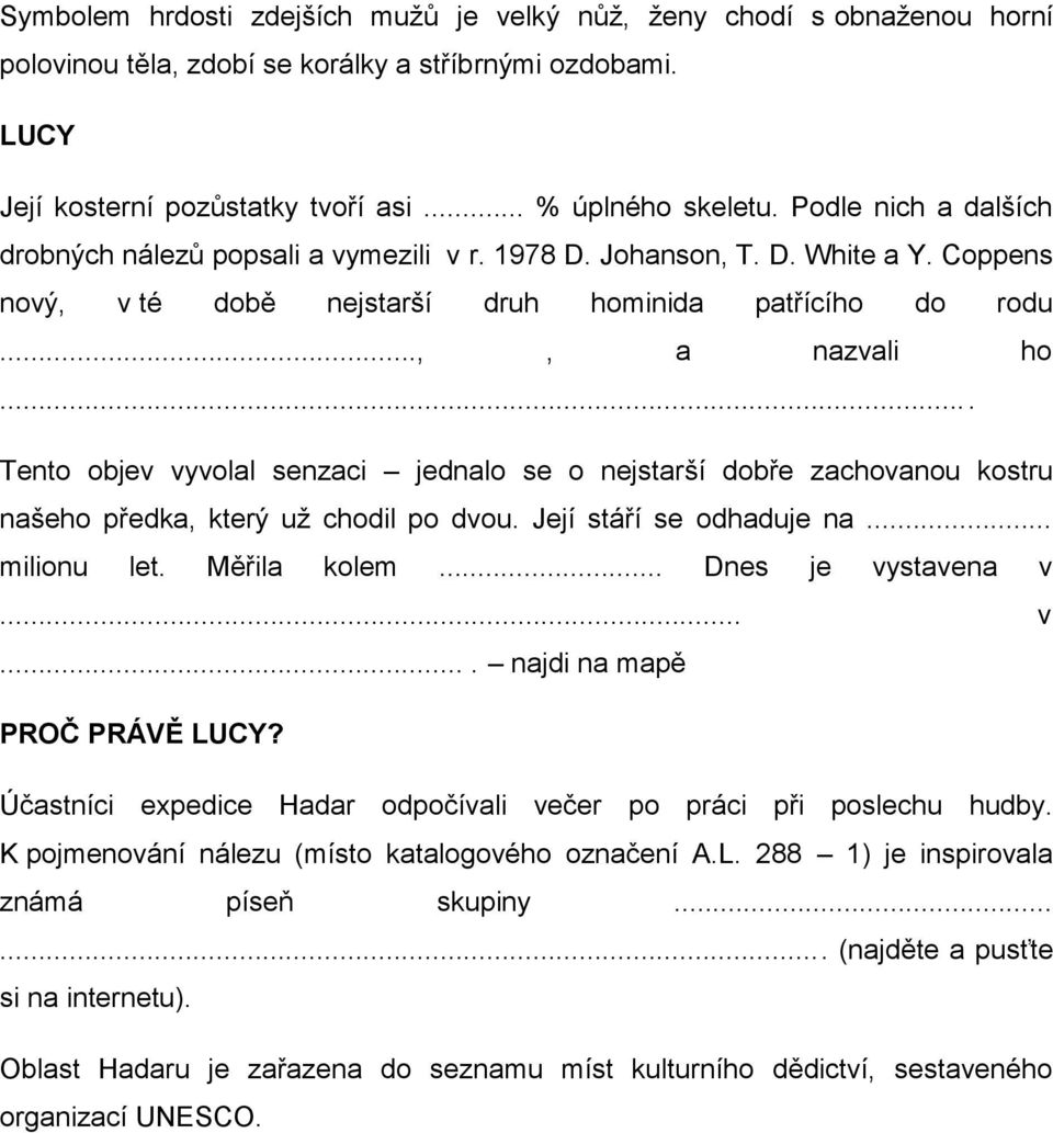 .. Tento objev vyvolal senzaci jednalo se o nejstarší dobře zachovanou kostru našeho předka, který už chodil po dvou. Její stáří se odhaduje na... milionu let. Měřila kolem... Dnes je vystavena v... v.... najdi na mapě PROČ PRÁVĚ LUCY?