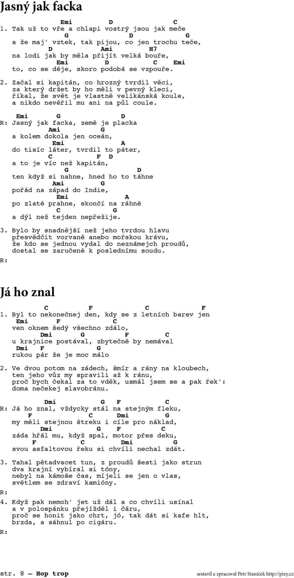 Jasný jak facka, země je placka mi a kolem dokola jen oceán, do tisíc láter, tvrdil to páter, F a to je víc než kapitán, ten když si nahne, hned ho to táhne mi pořád na západ do Indie, po zlatě