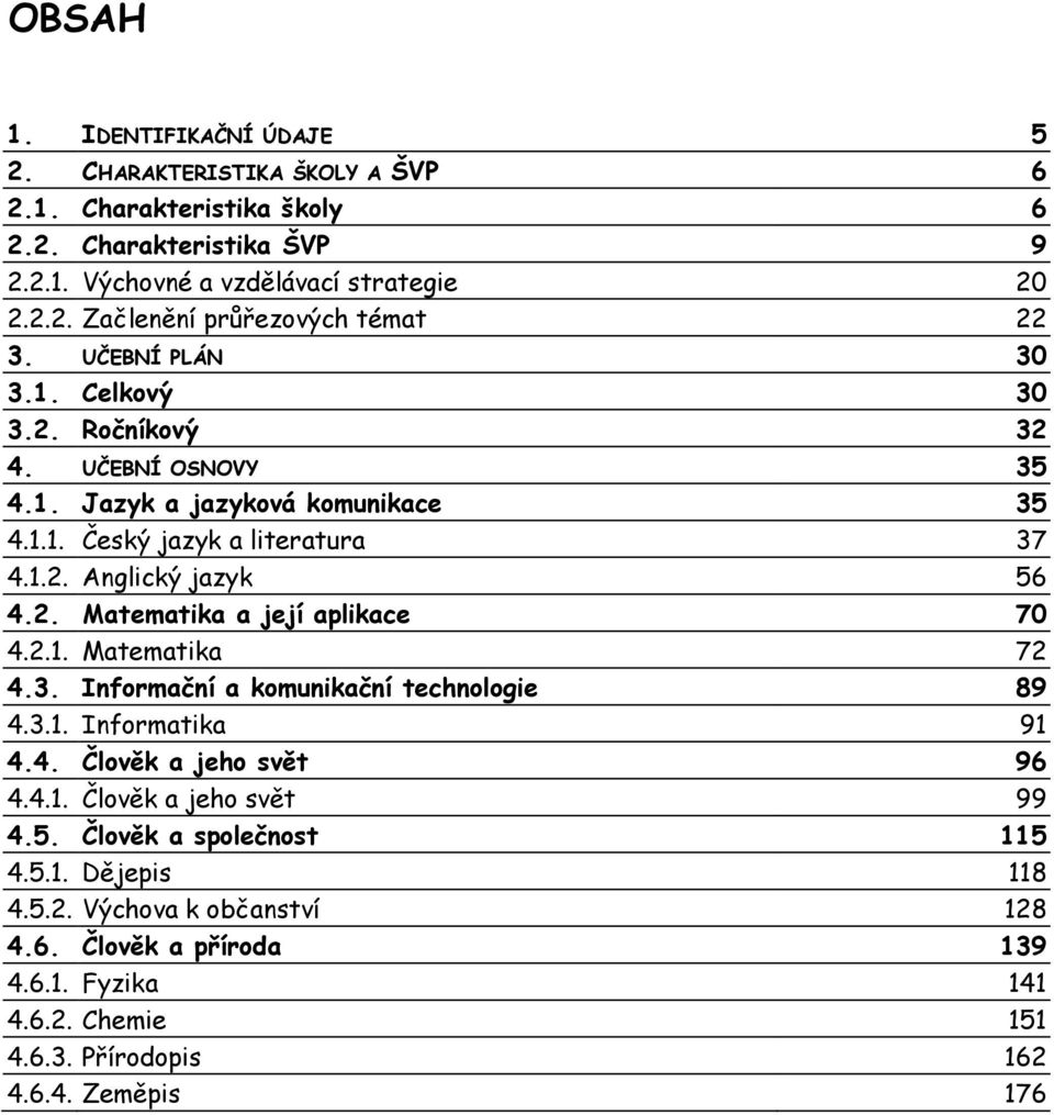 2.1. Matematika 72 4.3. Informační a komunikační technologie 89 4.3.1. Informatika 91 4.4. Člověk a jeho svět 96 4.4.1. Člověk a jeho svět 99 4.5. Člověk a společnost 115 4.5.1. Dějepis 118 4.