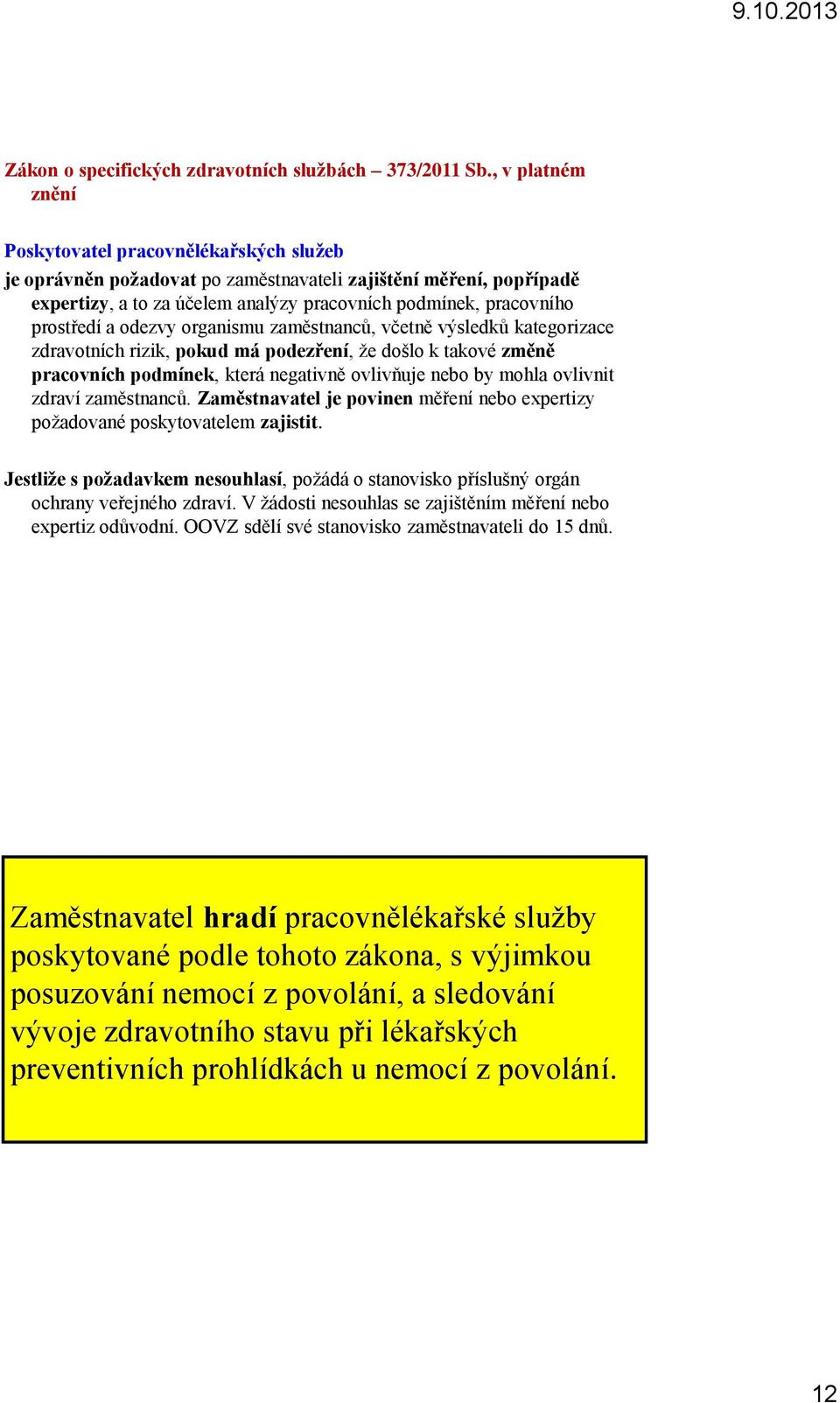 prostředí a odezvy organismu zaměstnanců, včetně výsledků kategorizace zdravotních rizik, pokud má podezření, že došlo k takové změně pracovních podmínek, která negativně ovlivňuje nebo by mohla