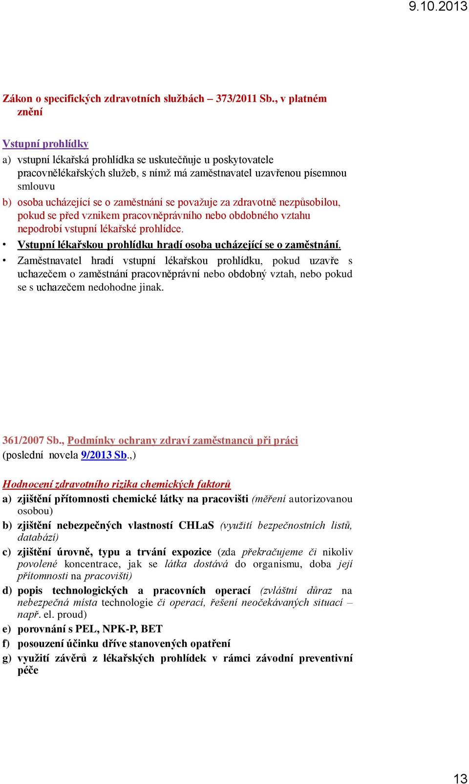 zaměstnání se považuje za zdravotně nezpůsobilou, pokud se před vznikem pracovněprávního nebo obdobného vztahu nepodrobí vstupní lékařské prohlídce.