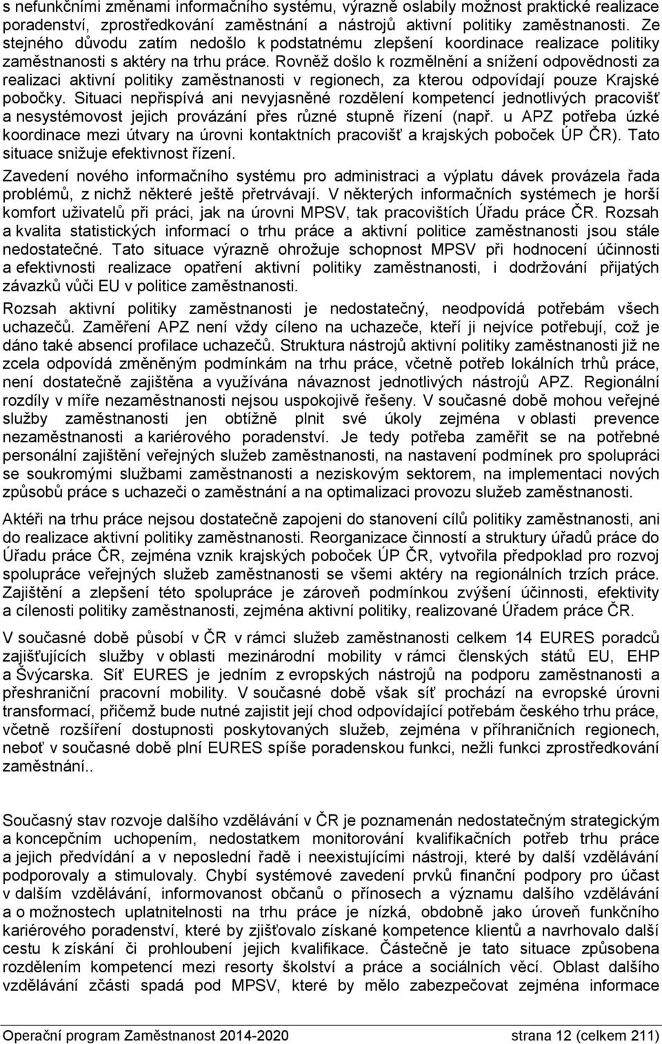 Rovněž došlo k rozmělnění a snížení odpovědnosti za realizaci aktivní politiky zaměstnanosti v regionech, za kterou odpovídají pouze Krajské pobočky.