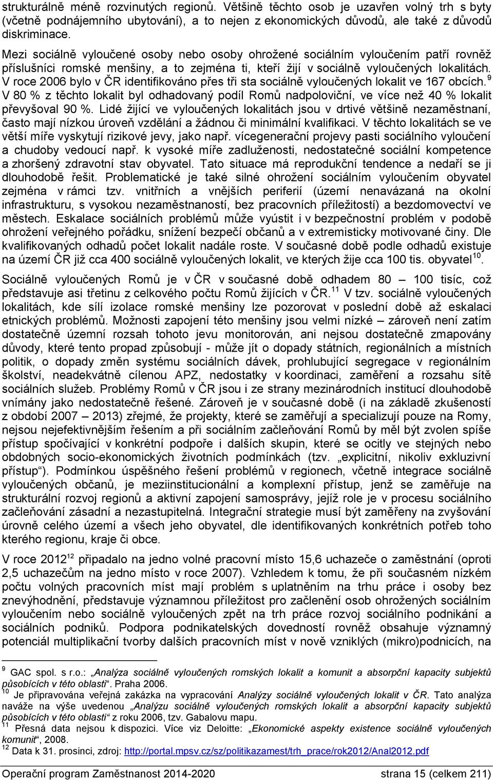 V roce 2006 bylo v ČR identifikováno přes tři sta sociálně vyloučených lokalit ve 167 obcích.