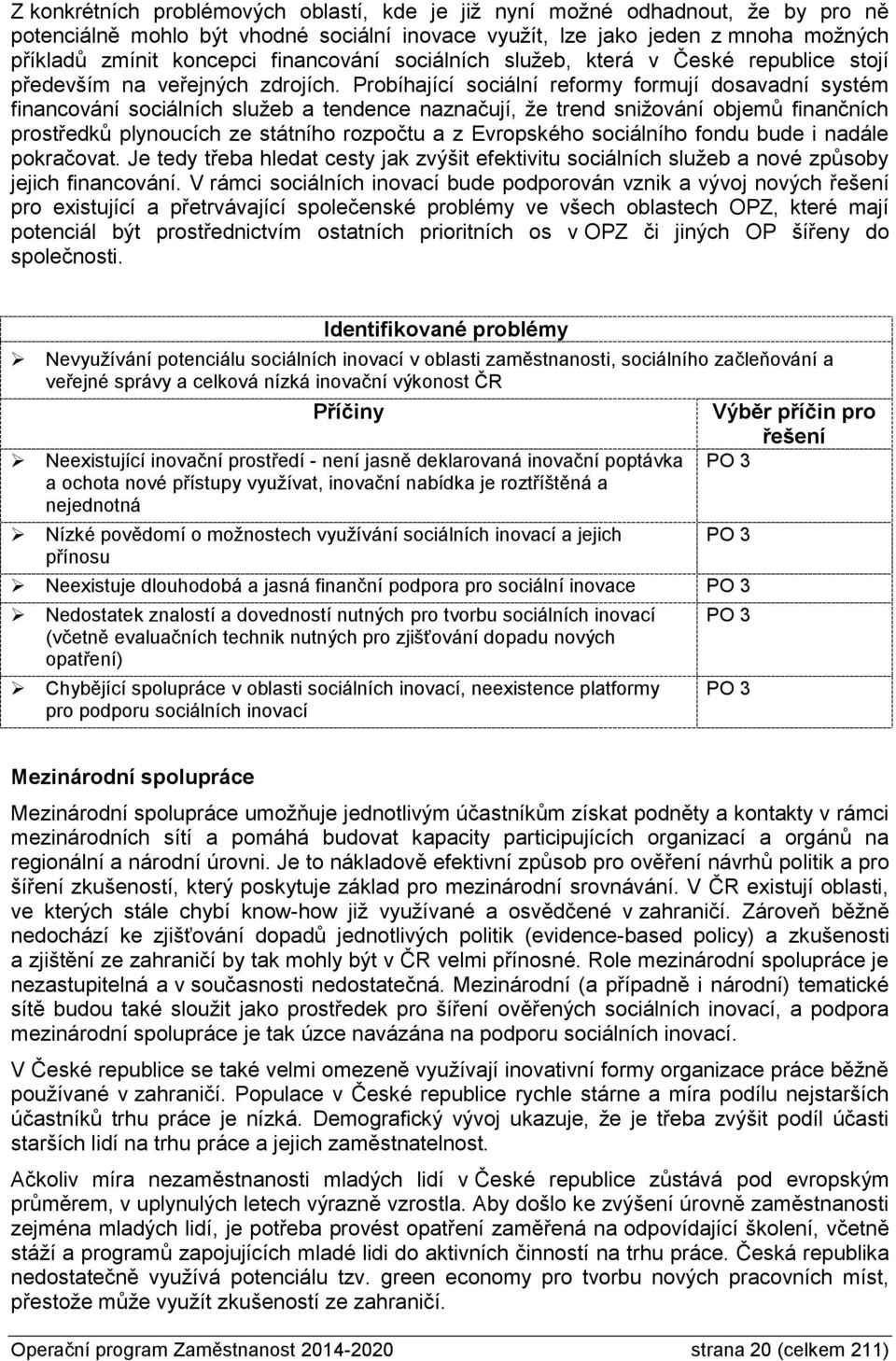 Probíhající sociální reformy formují dosavadní systém financování sociálních služeb a tendence naznačují, že trend snižování objemů finančních prostředků plynoucích ze státního rozpočtu a z