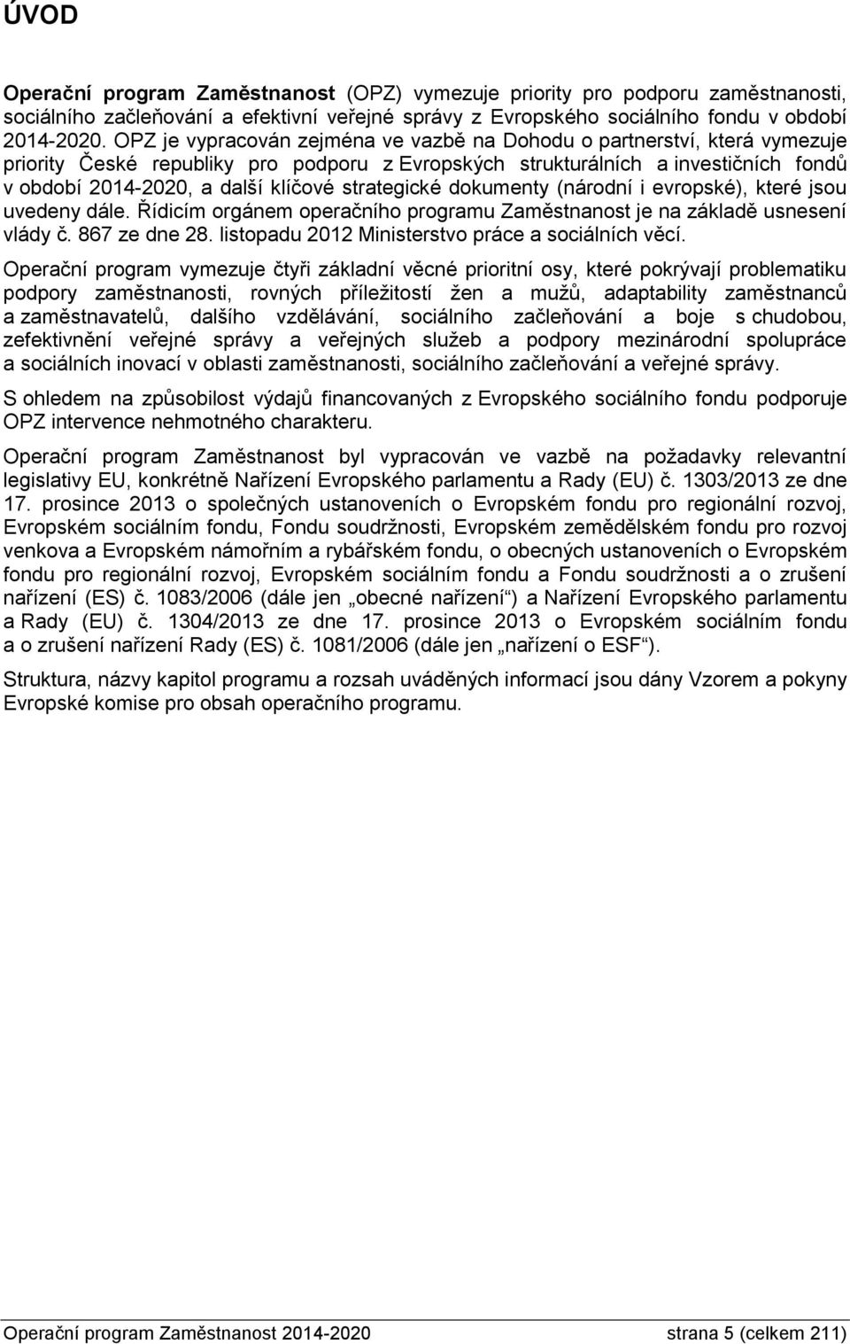 strategické dokumenty (národní i evropské), které jsou uvedeny dále. Řídicím orgánem operačního programu Zaměstnanost je na základě usnesení vlády č. 867 ze dne 28.