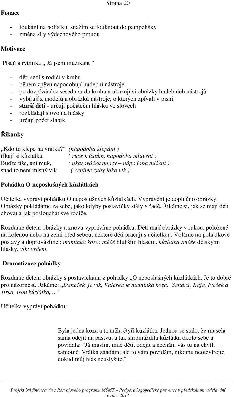 počáteční hlásku ve slovech - rozkládají slovo na hlásky - určují počet slabik Říkanky Kdo to klepe na vrátka? (nápodoba klepání ) říkají si kůzlátka.