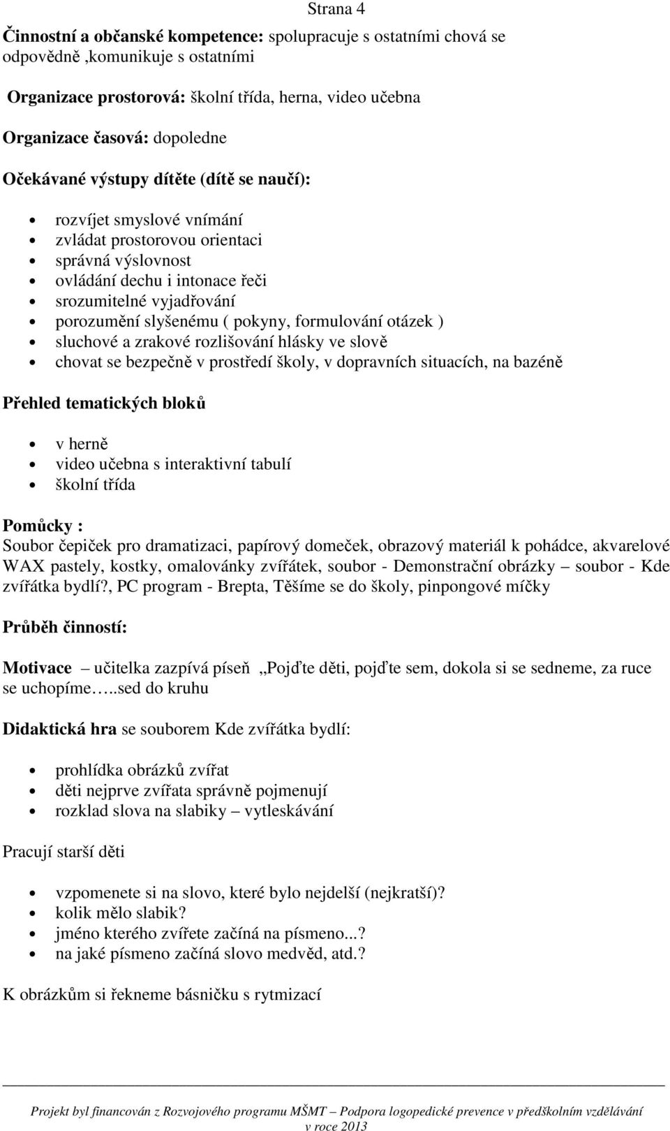 pokyny, formulování otázek ) sluchové a zrakové rozlišování hlásky ve slově chovat se bezpečně v prostředí školy, v dopravních situacích, na bazéně Přehled tematických bloků v herně video učebna s