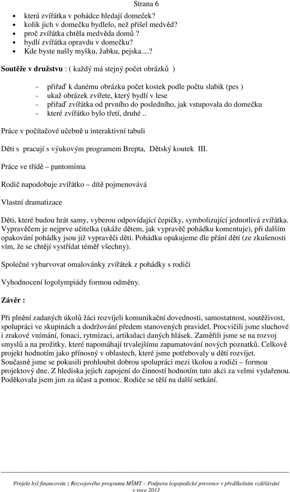 ..? Soutěže v družstvu : ( každý má stejný počet obrázků ) - přiřaď k danému obrázku počet kostek podle počtu slabik (pes ) - ukaž obrázek zvířete, který bydlí v lese - přiřaď zvířátka od prvního do