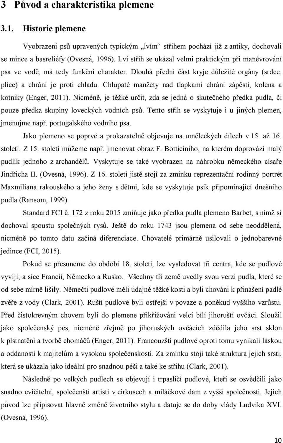 Chlupaté manžety nad tlapkami chrání zápěstí, kolena a kotníky (Enger, 2011). Nicméně, je těžké určit, zda se jedná o skutečného předka pudla, či pouze předka skupiny loveckých vodních psů.