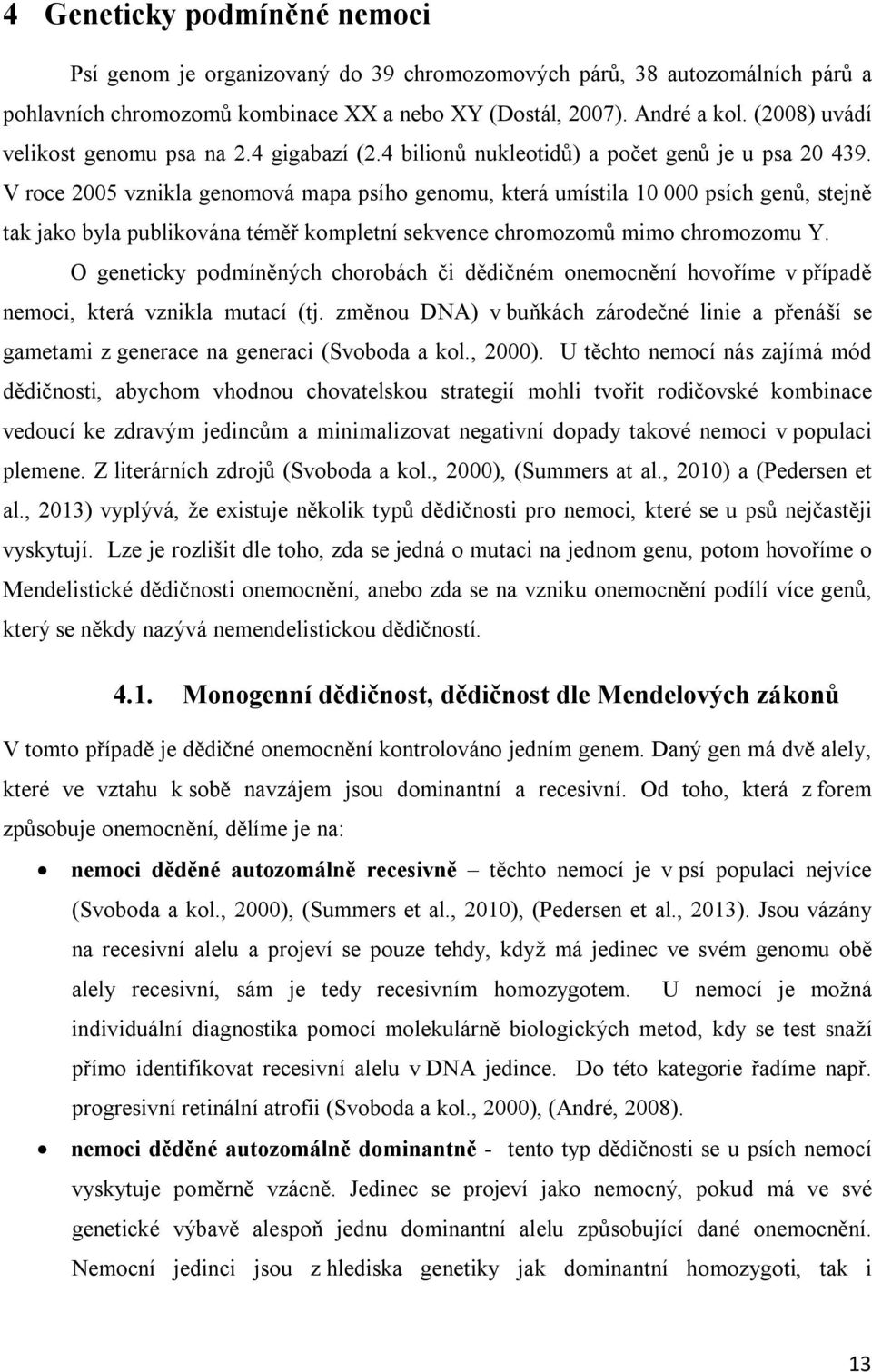 V roce 2005 vznikla genomová mapa psího genomu, která umístila 10 000 psích genů, stejně tak jako byla publikována téměř kompletní sekvence chromozomů mimo chromozomu Y.