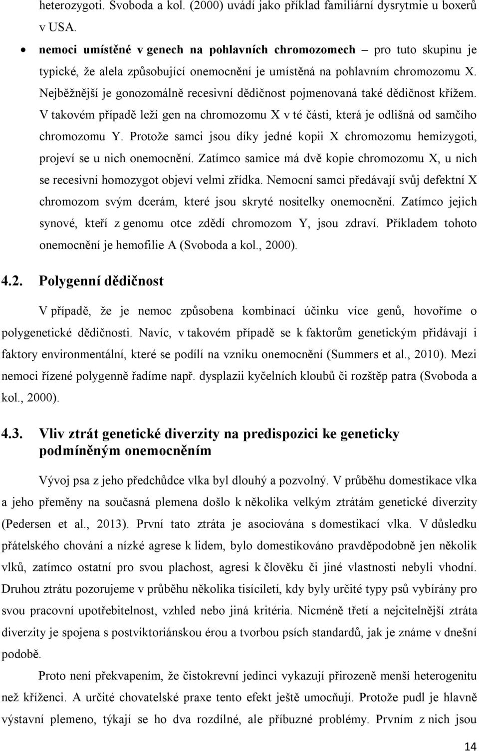 Nejběžnější je gonozomálně recesivní dědičnost pojmenovaná také dědičnost křížem. V takovém případě leží gen na chromozomu X v té části, která je odlišná od samčího chromozomu Y.