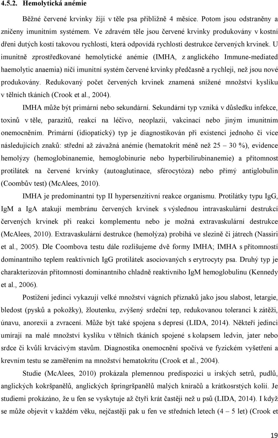 U imunitně zprostředkované hemolytické anémie (IMHA, z anglického Immune-mediated haemolytic anaemia) ničí imunitní systém červené krvinky předčasně a rychleji, než jsou nové produkovány.