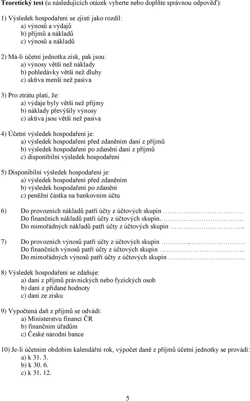výnosy c) aktiva jsou větší než pasiva 4) Účetní výsledek hospodaření je: a) výsledek hospodaření před zdaněním daní z příjmů b) výsledek hospodaření po zdanění daní z příjmů c) disponibilní výsledek
