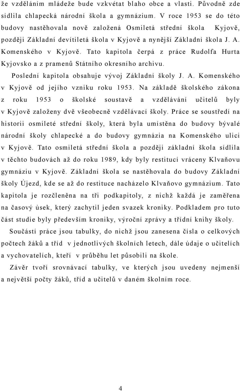 Tato kapitola čerpá z práce Rudolfa Hurta Kyjovsko a z pramenů Státního okresního archivu. Poslední kapitola obsahuje vývoj Základní školy J. A. Komenského v Kyjově od jejího vzniku roku 1953.