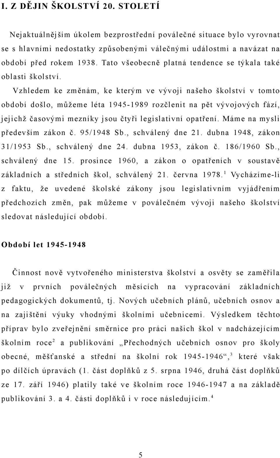 Vzhledem ke změnám, ke kterým ve vývoji našeho školství v tomto období došlo, můžeme léta 1945-1989 rozčlenit na pět vývojových fází, jejichž časovými mezníky jsou čtyři legislativní opatření.