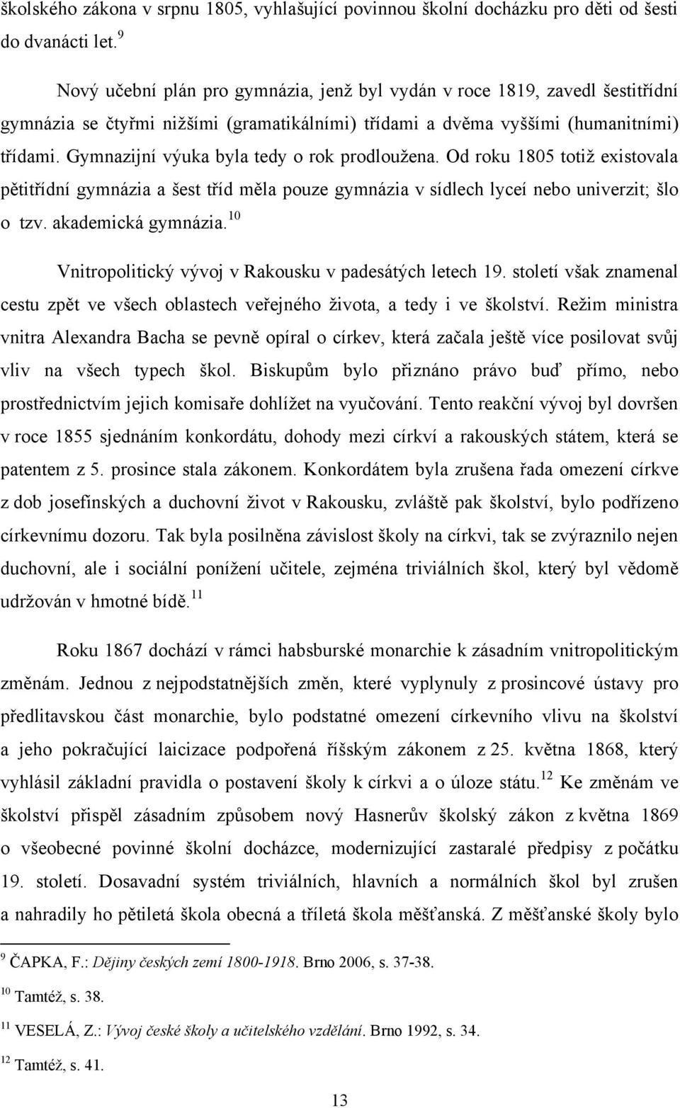 Gymnazijní výuka byla tedy o rok prodlouţena. Od roku 1805 totiţ existovala pětitřídní gymnázia a šest tříd měla pouze gymnázia v sídlech lyceí nebo univerzit; šlo o tzv. akademická gymnázia.