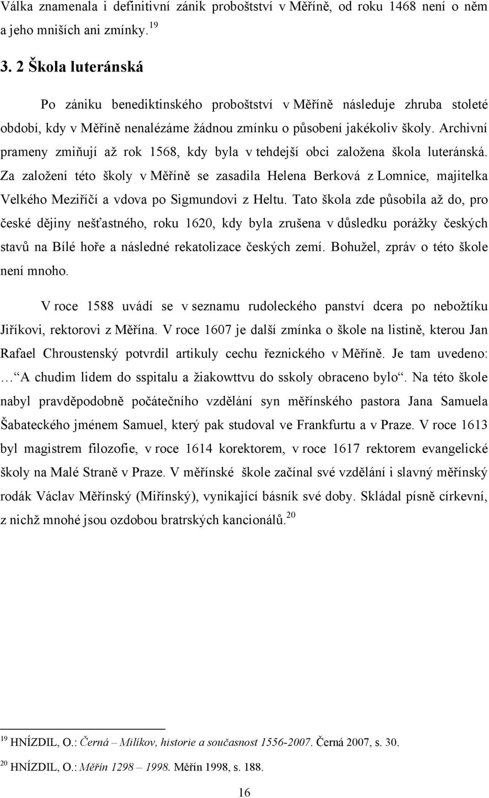 Archivní prameny zmiňují aţ rok 1568, kdy byla v tehdejší obci zaloţena škola luteránská.