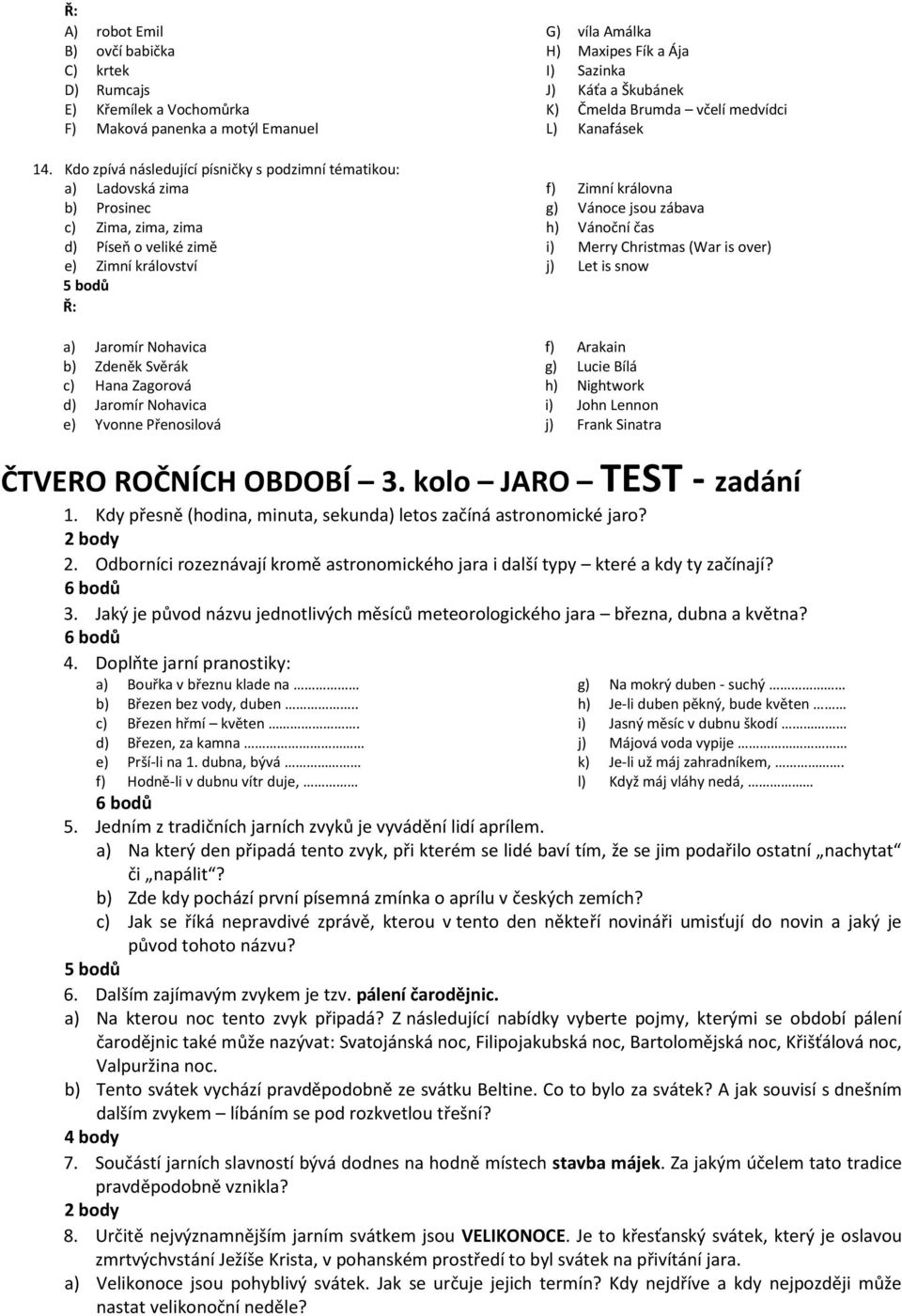 Zagorová d) Jaromír Nohavica e) Yvonne Přenosilová G) víla Amálka H) Maxipes Fík a Ája I) Sazinka J) Káťa a Škubánek K) Čmelda Brumda včelí medvídci L) Kanafásek f) Zimní královna g) Vánoce jsou