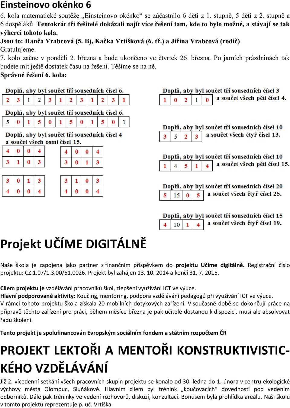 7. kolo začne v pondělí 2. března a bude ukončeno ve čtvrtek 26. března. Po jarních prázdninách tak budete mít ještě dostatek času na řešení. Těšíme se na ně. Správné řešení 6.