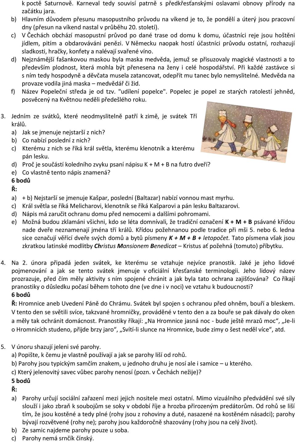 c) V Čechách obchází masopustní průvod po dané trase od domu k domu, účastníci reje jsou hoštěni jídlem, pitím a obdarováváni penězi.