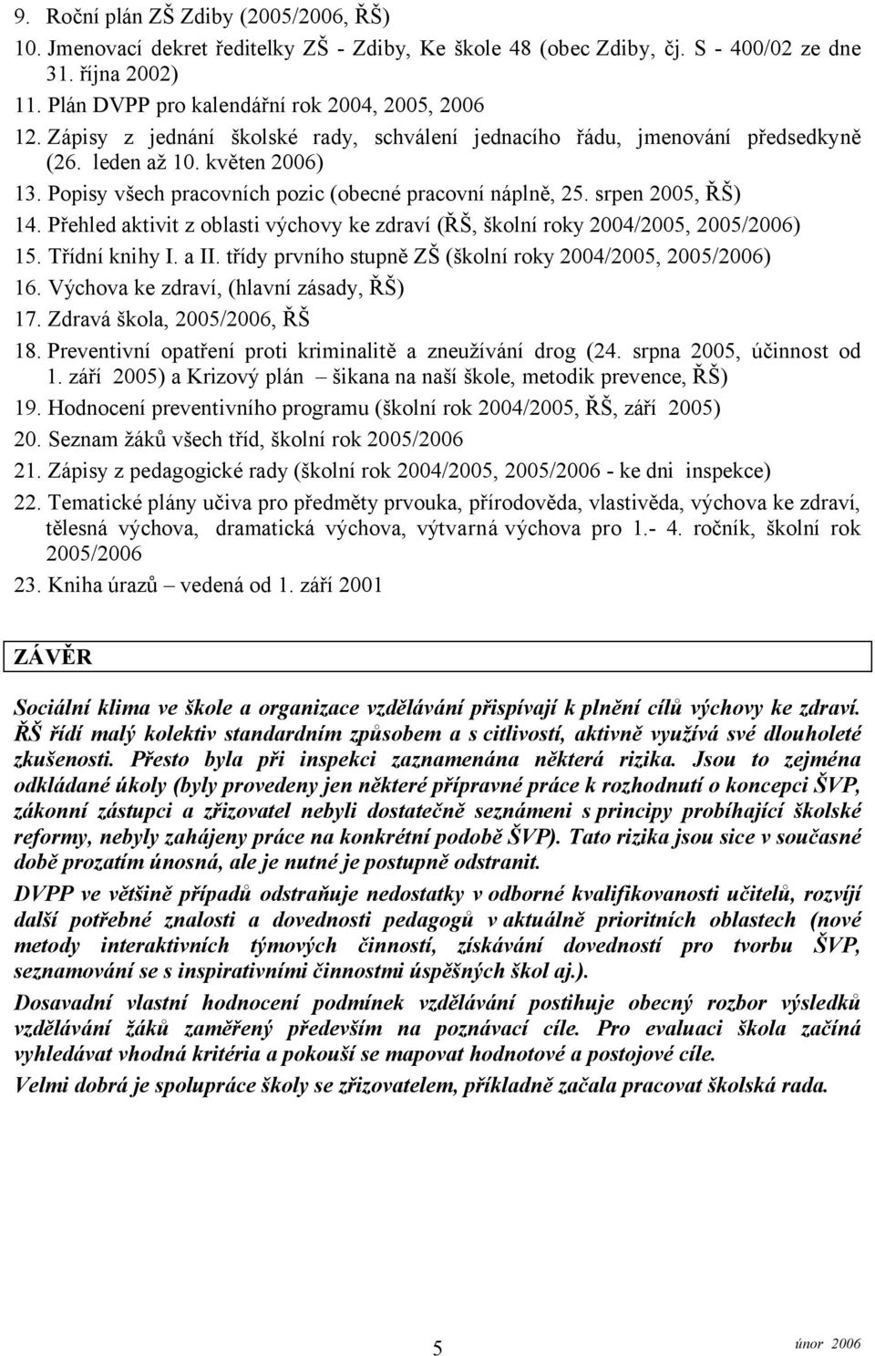 Přehled aktivit z oblasti výchovy ke zdraví (ŘŠ, školní roky 2004/2005, 2005/2006) 15. Třídní knihy I. a II. třídy prvního stupně ZŠ (školní roky 2004/2005, 2005/2006) 16.