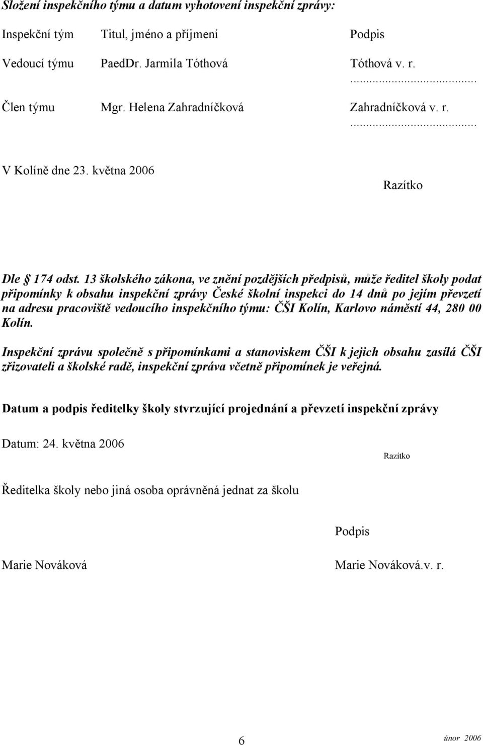 13 školského zákona, ve znění pozdějších předpisů, může ředitel školy podat připomínky k obsahu inspekční zprávy České školní inspekci do 14 dnů po jejím převzetí na adresu pracoviště vedoucího