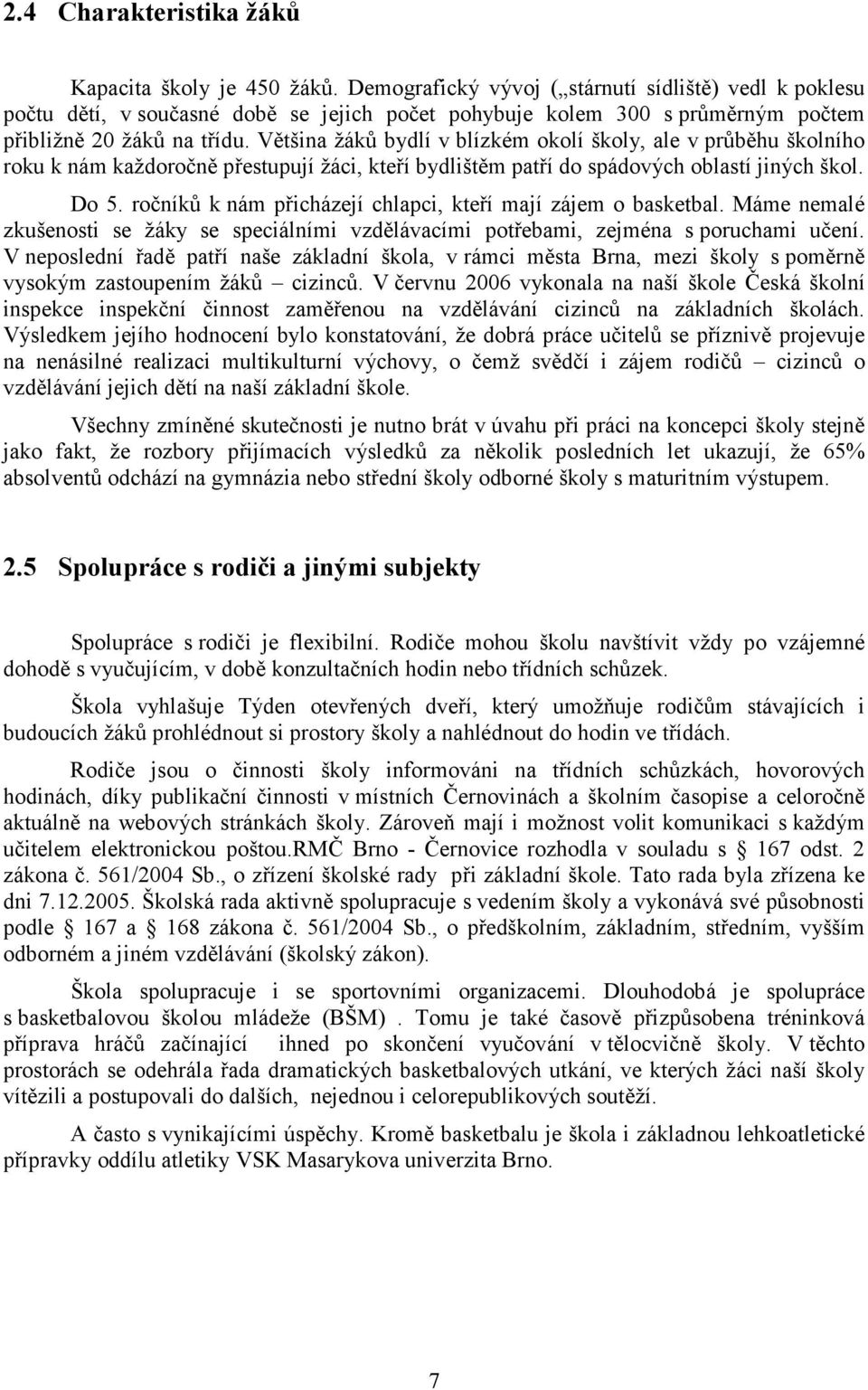 Většina žáků bydlí v blízkém okolí školy, ale v průběhu školního roku k nám každoročně přestupují žáci, kteří bydlištěm patří do spádových oblastí jiných škol. Do 5.