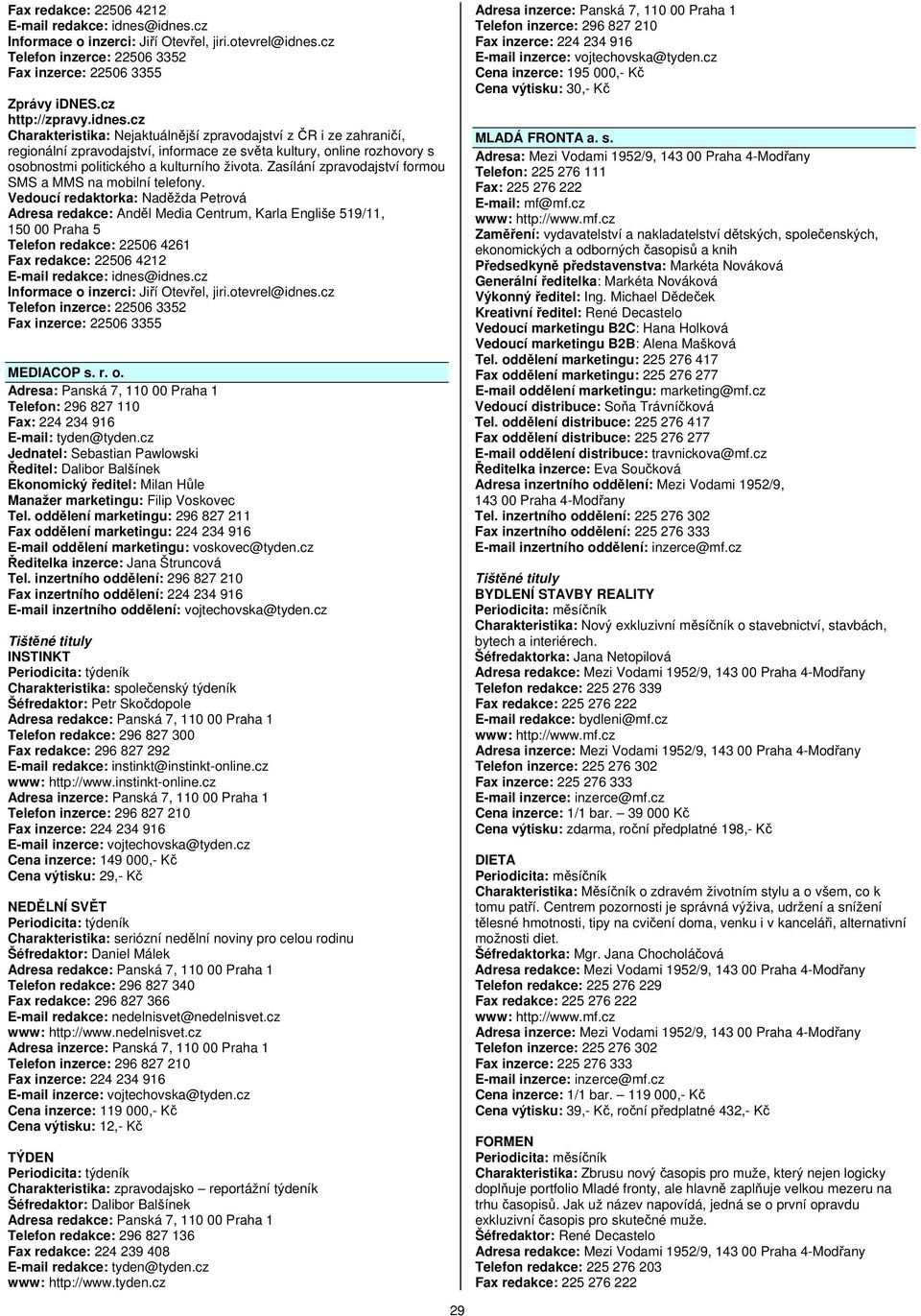 Zasílání zpravodajství formou SMS a MMS na mobilní telefony. Vedoucí redaktorka: Naděžda Petrová 150 00 Praha 5 Telefon redakce: 22506 4261 idnes.cz Telefon inzerce: 22506 3352 MEDIACOP s. r. o.