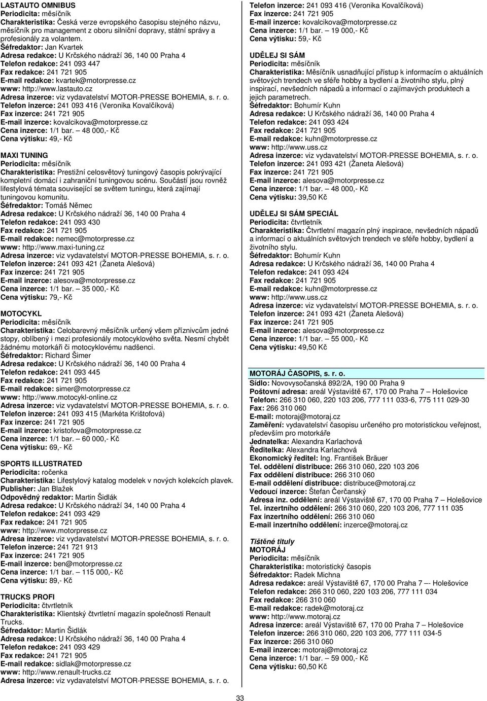 cz Adresa inzerce: viz vydavatelství MOTOR-PRESSE BOHEMIA, s. r. o. Telefon inzerce: 241 093 416 (Veronika Kovalčíková) Fax inzerce: 241 721 905 E-mail inzerce: kovalcikova@motorpresse.