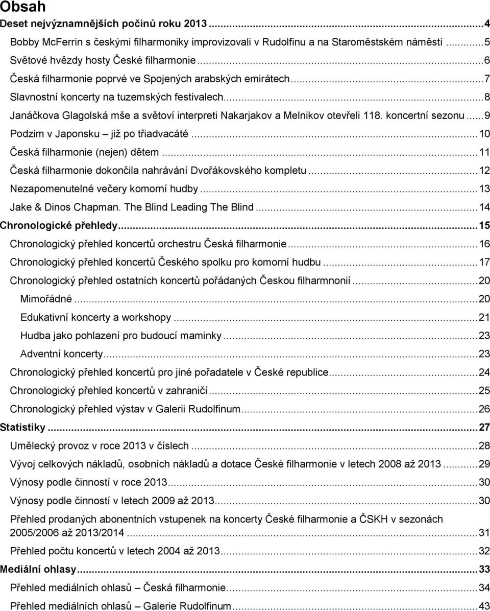 koncertní sezonu... 9 Podzim v Japonsku již po třiadvacáté... 10 Česká filharmonie (nejen) dětem... 11 Česká filharmonie dokončila nahrávání Dvořákovského kompletu.