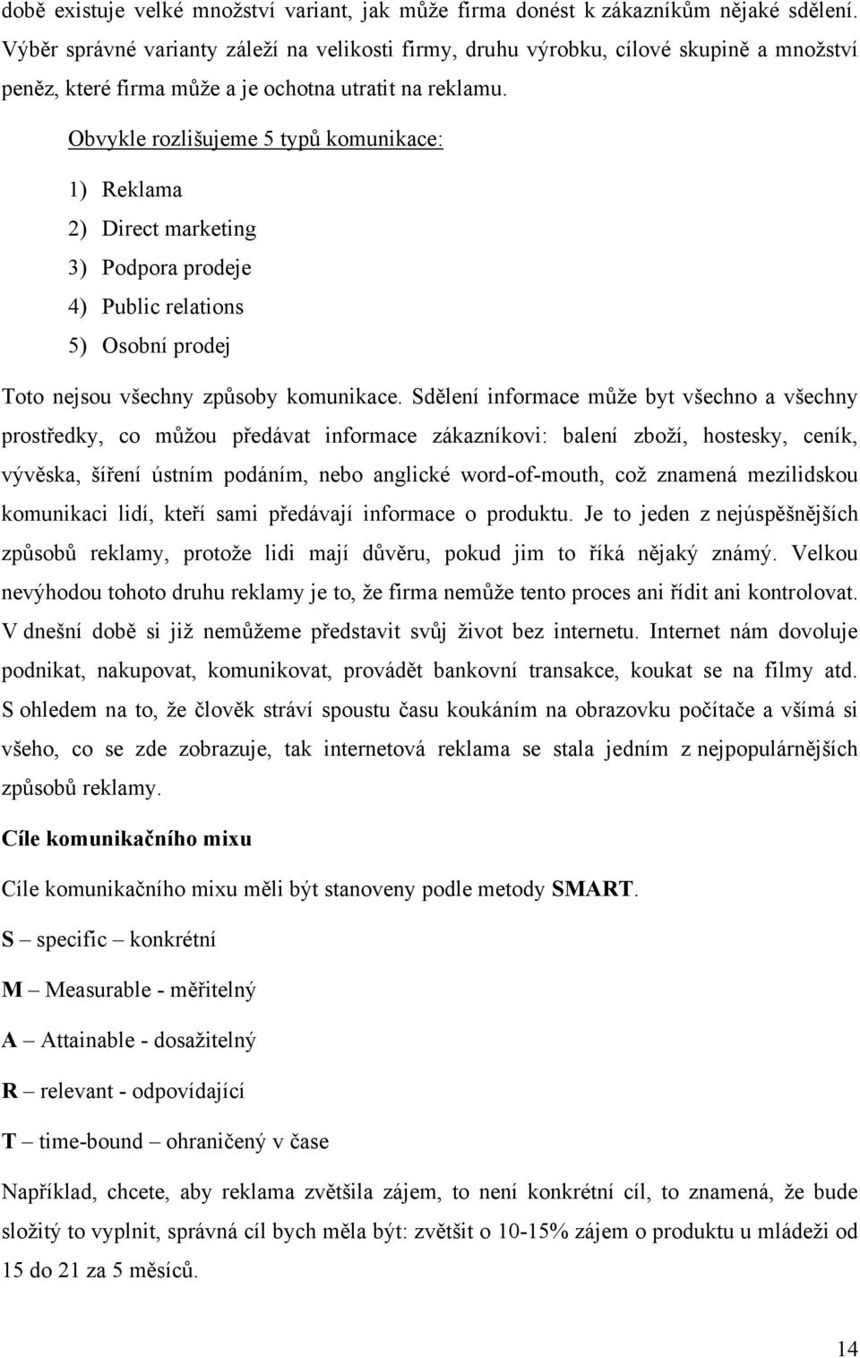 Obvykle rozlišujeme 5 typů komunikace: 1) Reklama 2) Direct marketing 3) Podpora prodeje 4) Public relations 5) Osobní prodej Toto nejsou všechny způsoby komunikace.