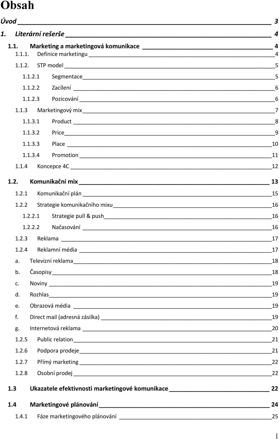 2.2.2 Načasování 16 1.2.3 Reklama 17 1.2.4 Reklamní média 17 a. Televizní reklama 18 b. Časopisy 18 c. Noviny 19 d. Rozhlas 19 e. Obrazová média 19 f. Direct mail (adresná zásilka) 19 g.