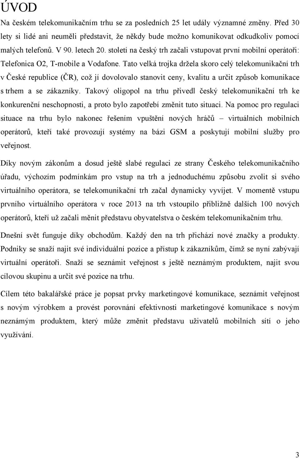 Tato velká trojka drţela skoro celý telekomunikační trh v České republice (ČR), coţ jí dovolovalo stanovit ceny, kvalitu a určit způsob komunikace s trhem a se zákazníky.