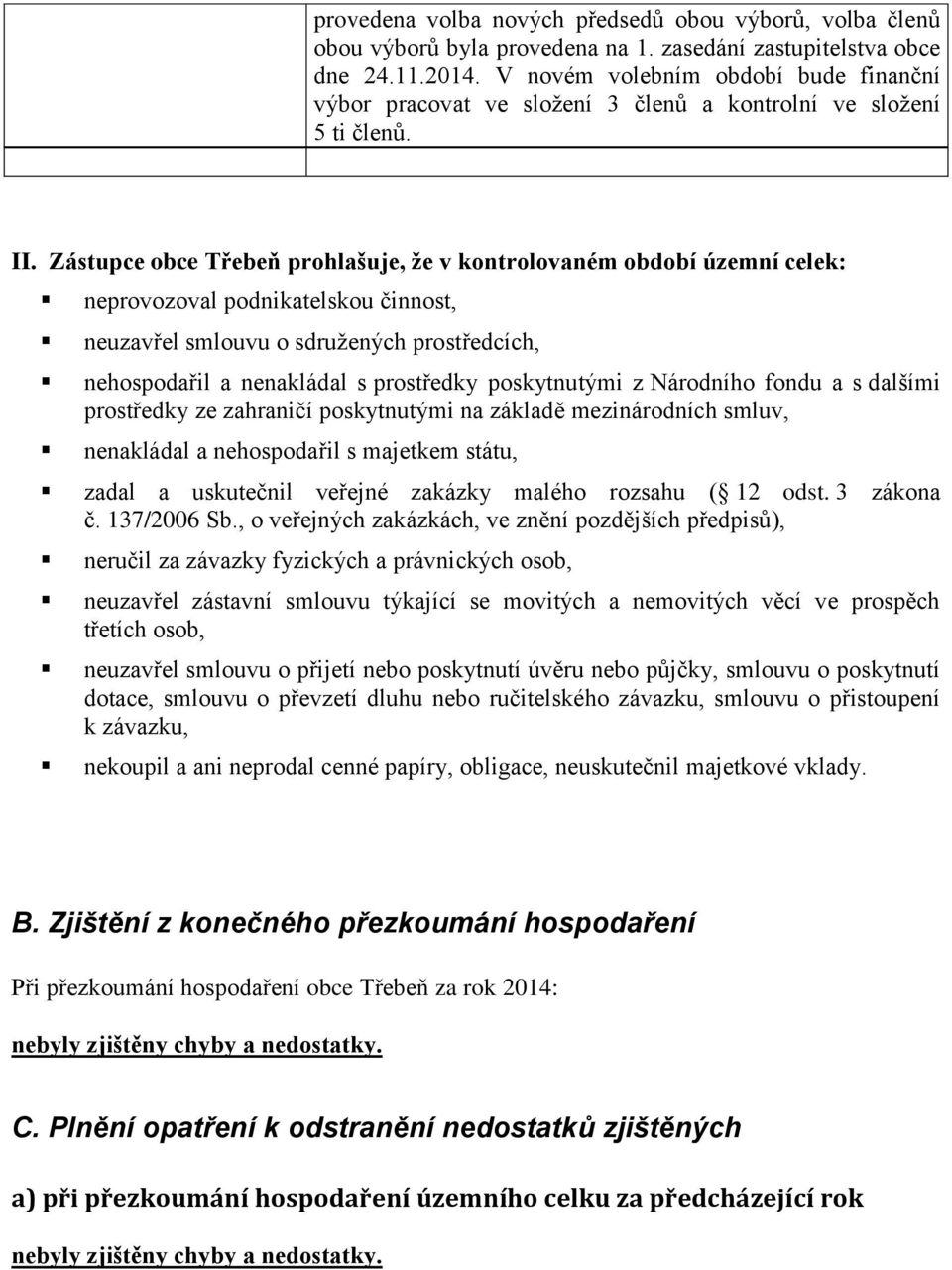 Zástupce obce Třebeň prohlašuje, že v kontrolovaném období územní celek: neprovozoval podnikatelskou činnost, neuzavřel smlouvu o sdružených prostředcích, nehospodařil a nenakládal s prostředky