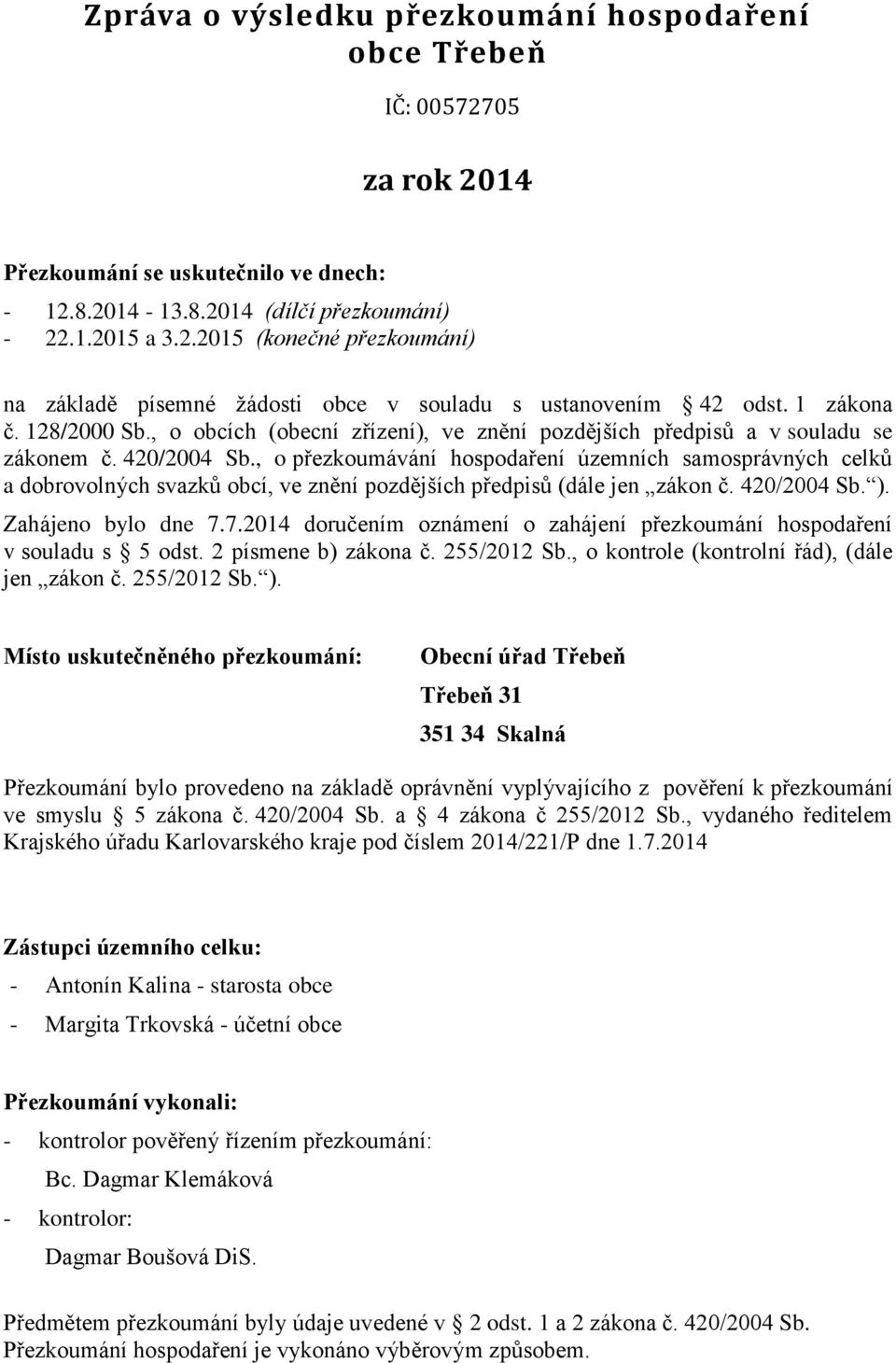 , o přezkoumávání hospodaření územních samosprávných celků a dobrovolných svazků obcí, ve znění pozdějších předpisů (dále jen zákon č. 420/2004 Sb. ). Zahájeno bylo dne 7.