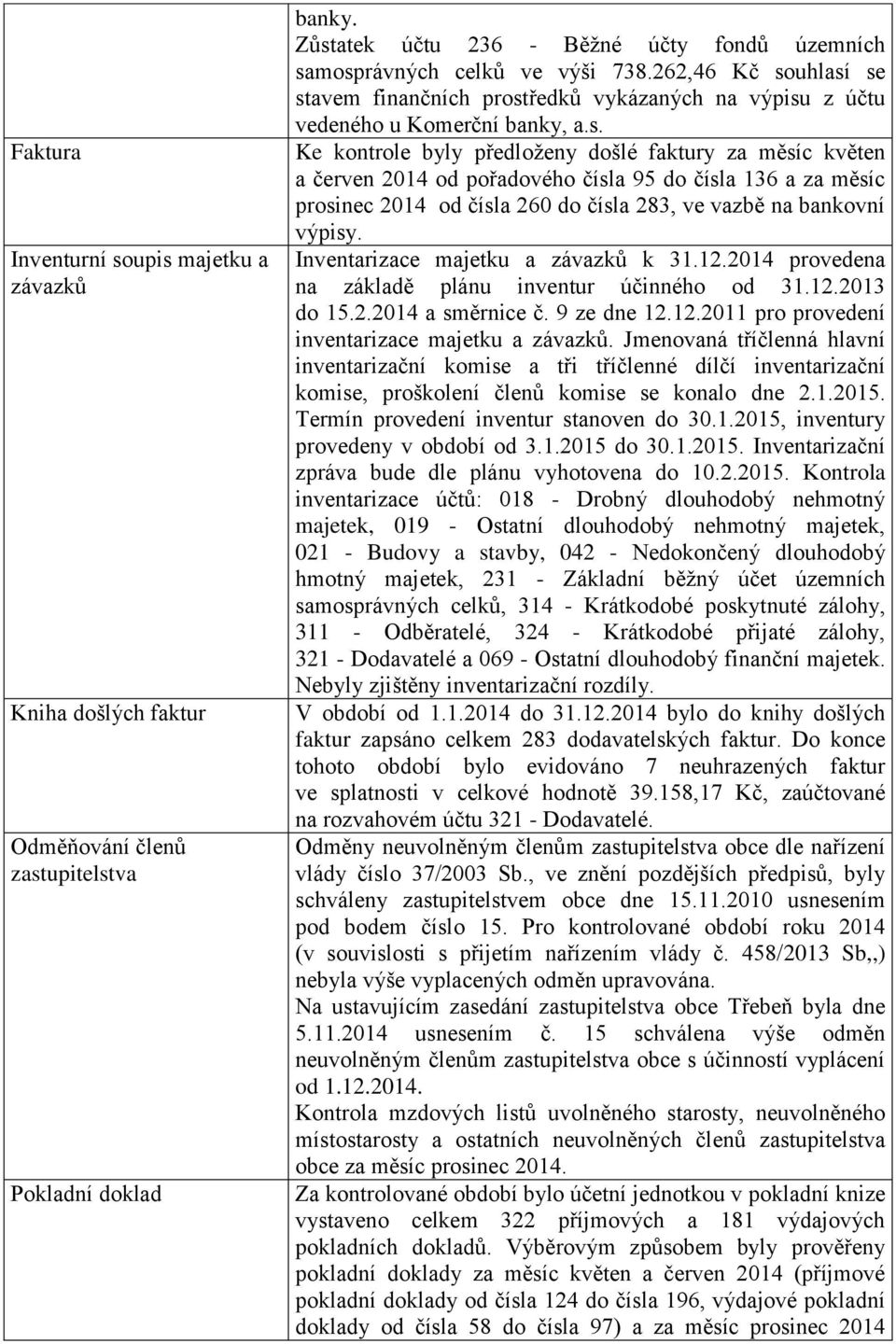 uhlasí se stavem finančních prostředků vykázaných na výpisu z účtu vedeného u Komerční banky, a.s. Ke kontrole byly předloženy došlé faktury za měsíc květen a červen 2014 od pořadového čísla 95 do čísla 136 a za měsíc prosinec 2014 od čísla 260 do čísla 283, ve vazbě na bankovní výpisy.