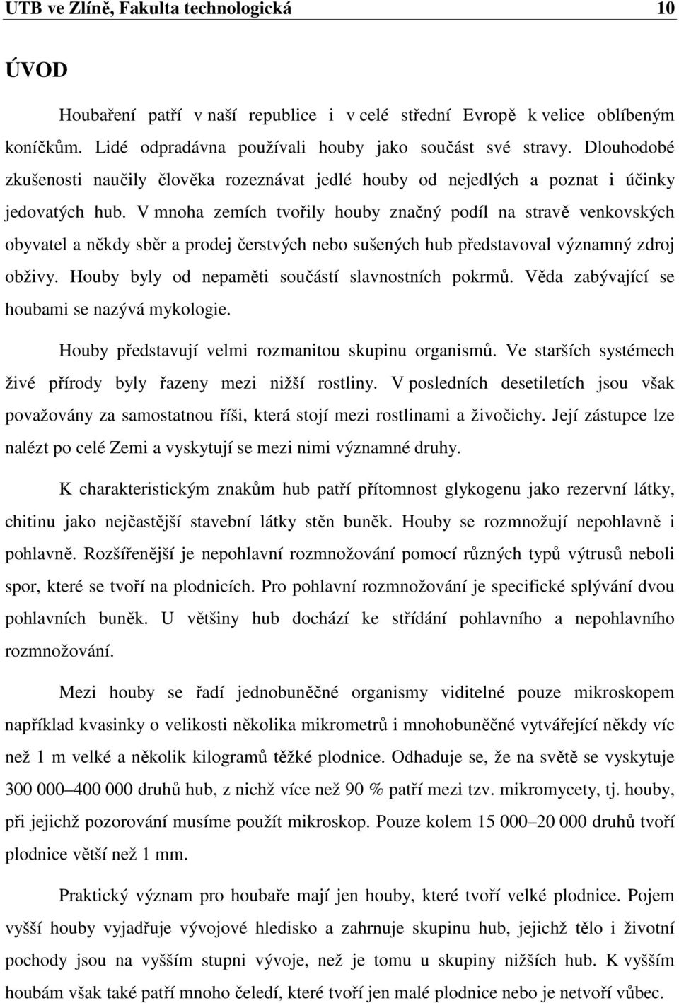 V mnoha zemích tvořily houby značný podíl na stravě venkovských obyvatel a někdy sběr a prodej čerstvých nebo sušených hub představoval významný zdroj obživy.