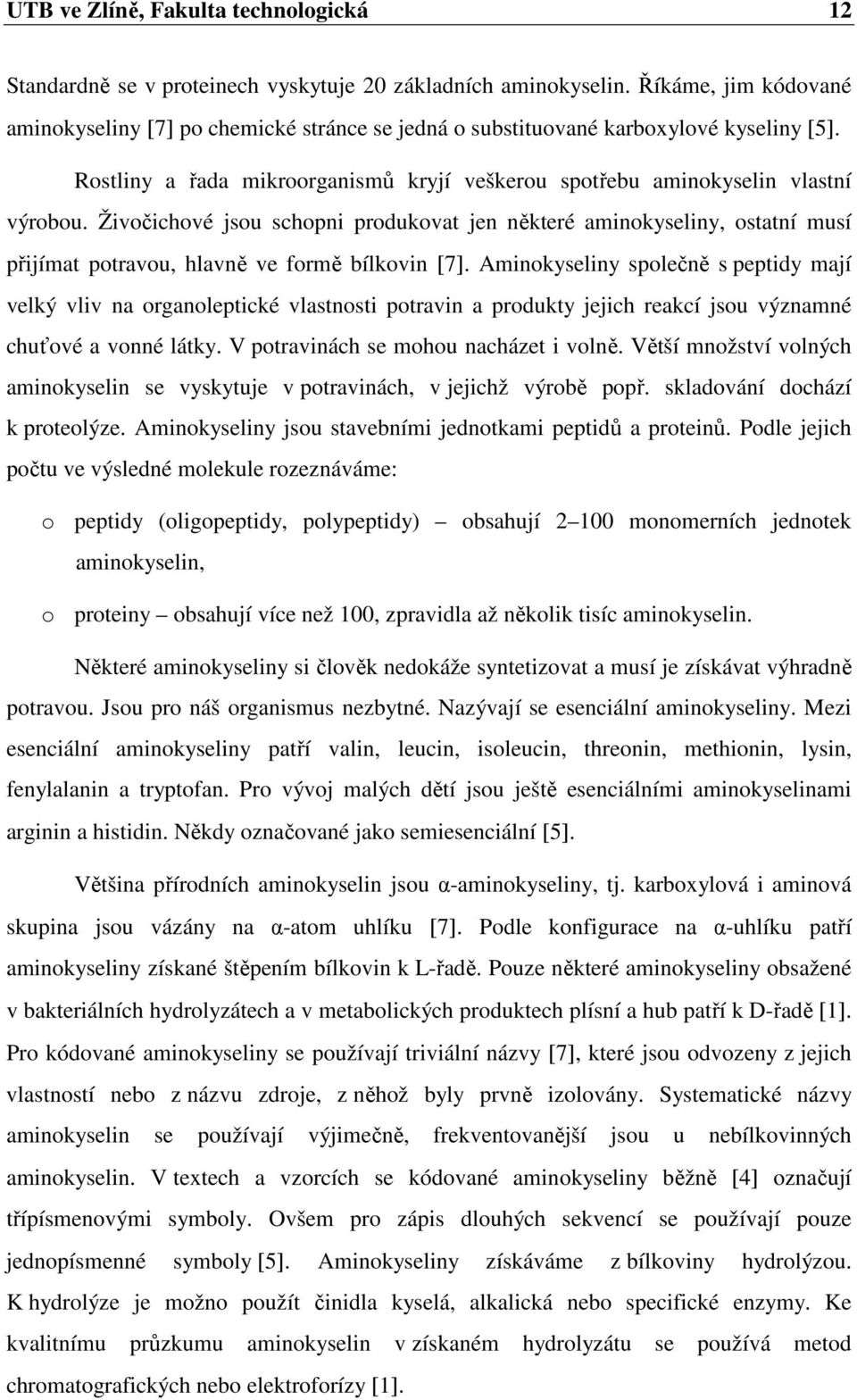 Živočichové jsou schopni produkovat jen některé aminokyseliny, ostatní musí přijímat potravou, hlavně ve formě bílkovin [7].