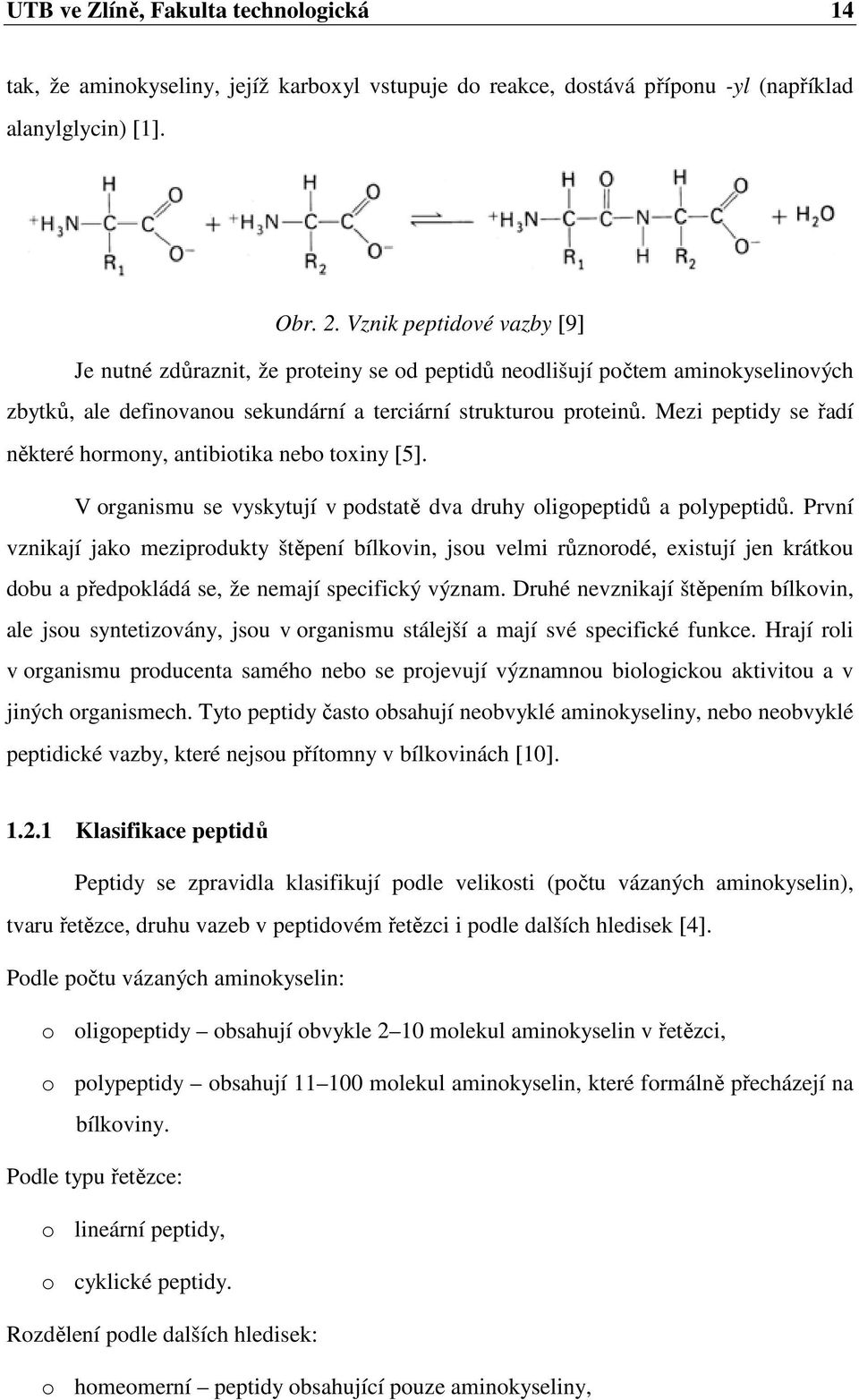 Mezi peptidy se řadí některé hormony, antibiotika nebo toxiny [5]. V organismu se vyskytují v podstatě dva druhy oligopeptidů a polypeptidů.