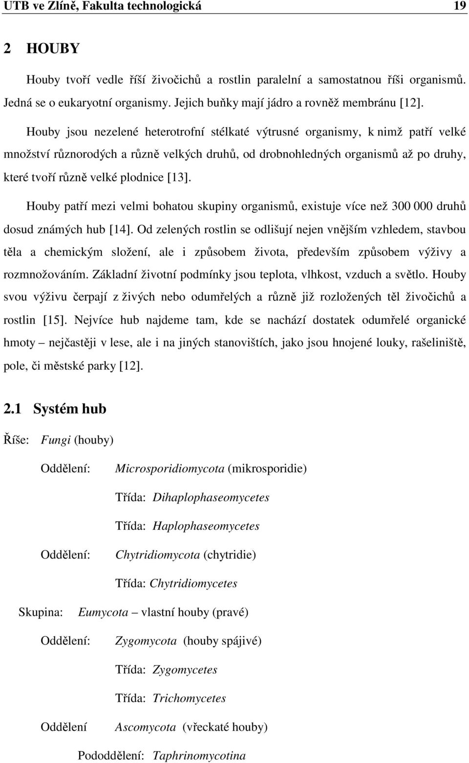 Houby jsou nezelené heterotrofní stélkaté výtrusné organismy, k nimž patří velké množství různorodých a různě velkých druhů, od drobnohledných organismů až po druhy, které tvoří různě velké plodnice