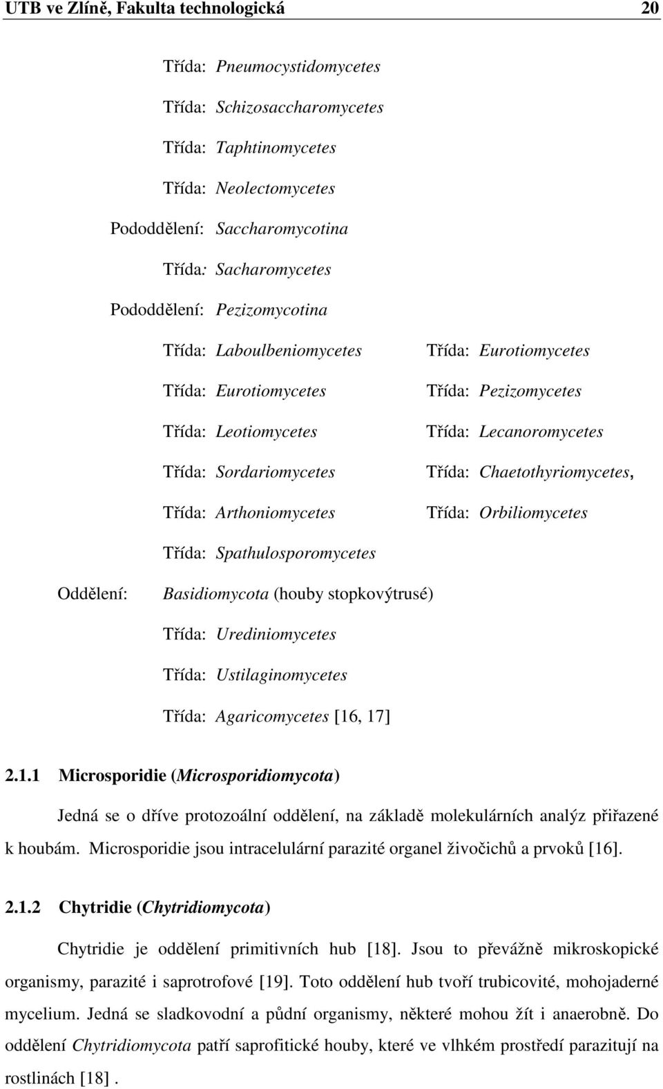 Lecanoromycetes Třída: Chaetothyriomycetes, Třída: Orbiliomycetes Třída: Spathulosporomycetes Oddělení: Basidiomycota (houby stopkovýtrusé) Třída: Urediniomycetes Třída: Ustilaginomycetes Třída: