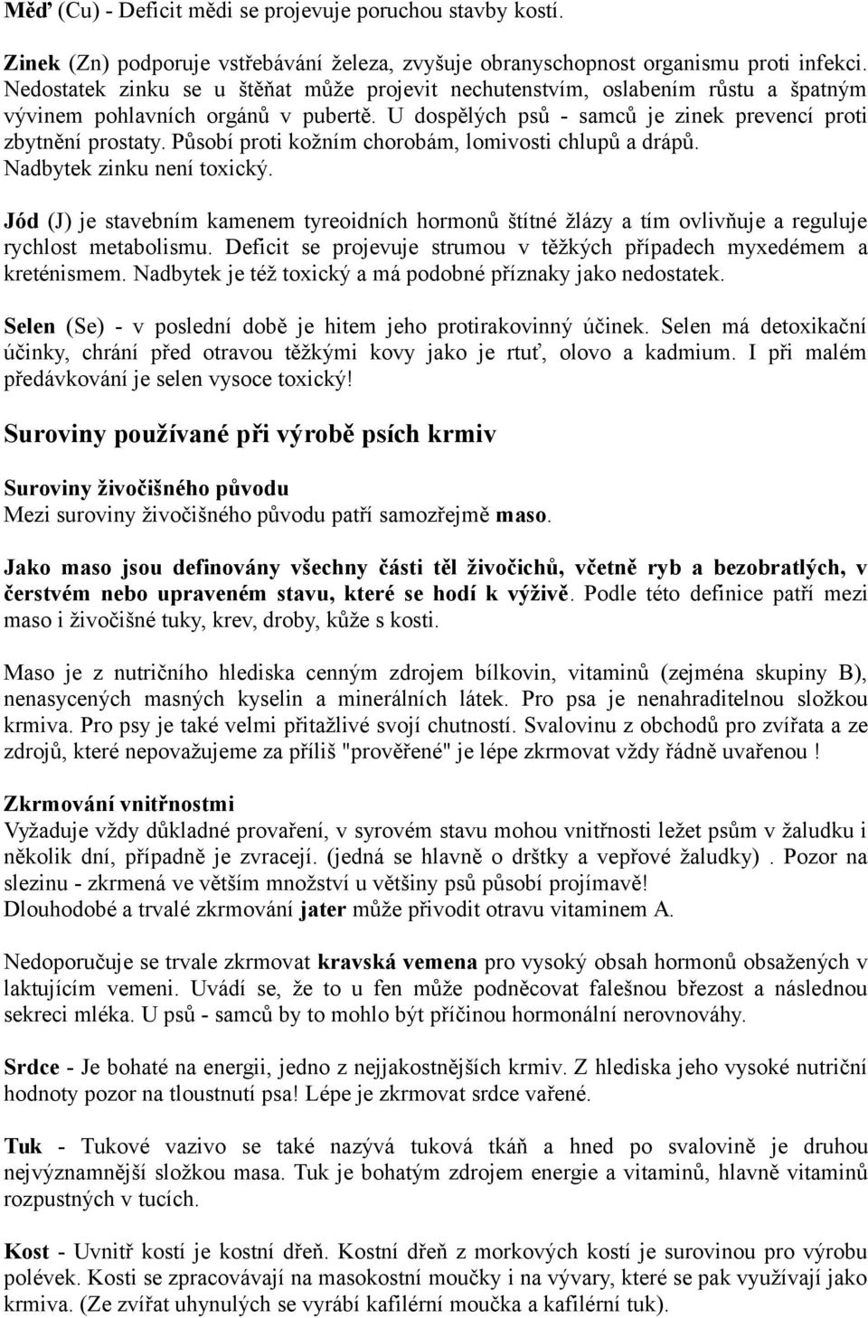 Působí proti kožním chorobám, lomivosti chlupů a drápů. Nadbytek zinku není toxický. Jód (J) je stavebním kamenem tyreoidních hormonů štítné žlázy a tím ovlivňuje a reguluje rychlost metabolismu.