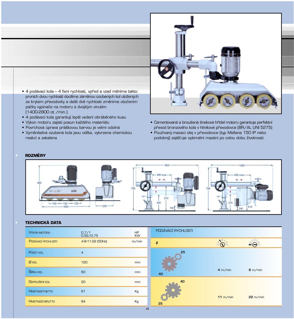 4 podávací kola garantují leps í vedení obrábĕného kusu Výkon motoru zajistí posun kaz dého materiálu Povrchová úprava prás kovou barvou je velmi odolná Vymĕnitelná ozubená kola jsou odlita,