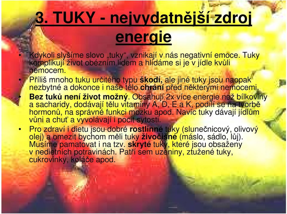 Obsahují 2x více energie než bílkoviny a sacharidy, dodávají tělu vitaminy A, D, E a K, podílí se na tvorbě hormonů, na správné funkci mozku apod.